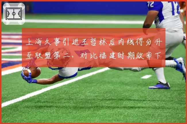 上海久事引进王哲林后内线得分升至联盟第二，对比福建时期效率下降