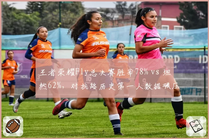 王者荣耀Fly总决赛胜率78% vs 坦然62%,对抗路历史第一人数据碾压