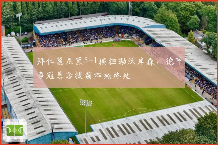 拜仁慕尼黑5-1横扫勒沃库森，德甲争冠悬念提前四轮终结