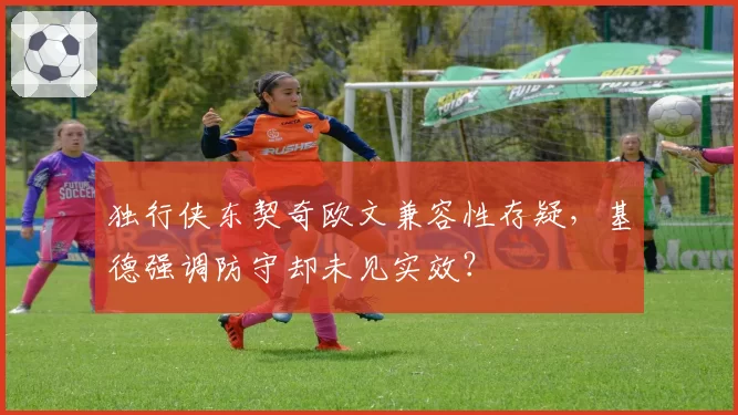 独行侠东契奇欧文兼容性存疑，基德强调防守却未见实效？