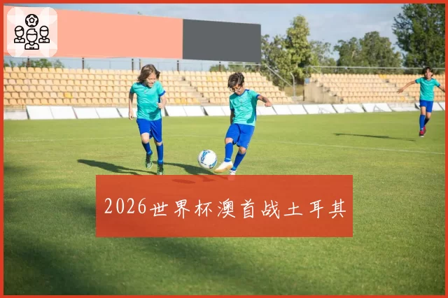 2026世界杯澳首战土耳其