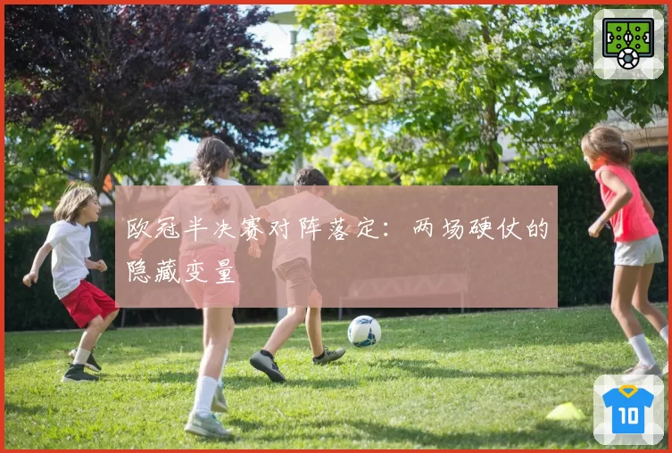 欧冠半决赛对阵落定：两场硬仗的隐藏变量
