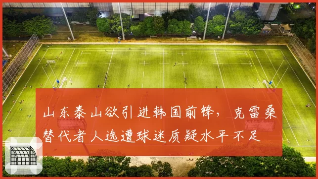 山东泰山欲引进韩国前锋，克雷桑替代者人选遭球迷质疑水平不足