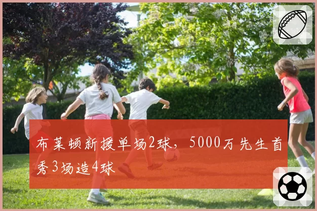 布莱顿新援单场2球，5000万先生首秀3场造4球