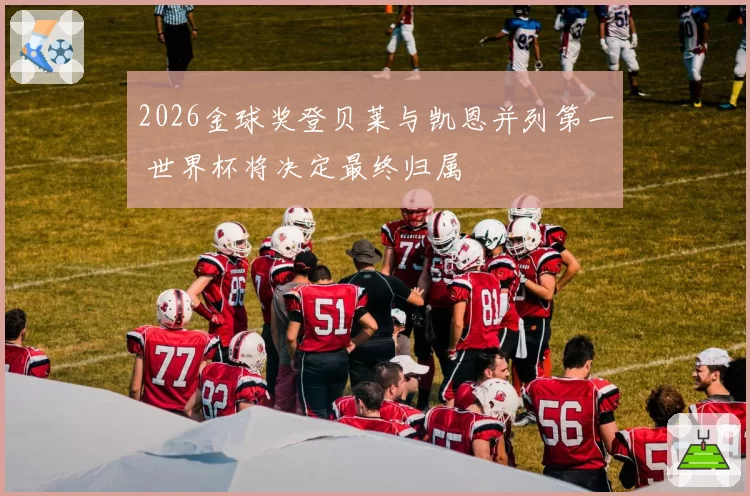 2026金球奖登贝莱与凯恩并列第一 世界杯将决定最终归属
