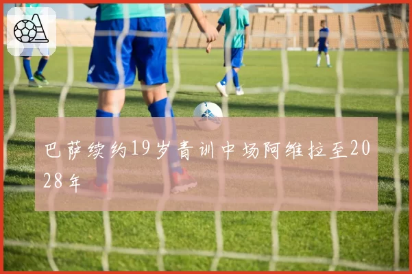 巴萨续约19岁青训中场阿维拉至2028年