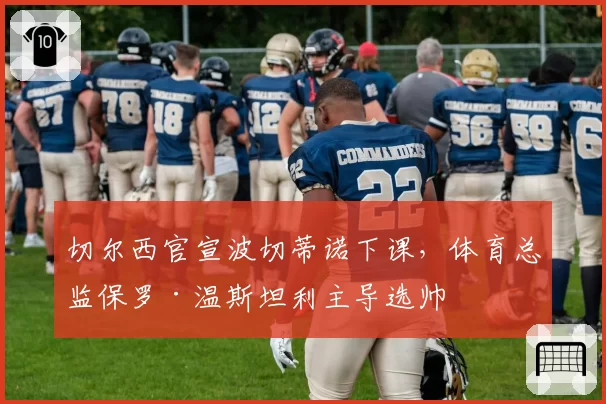 切尔西官宣波切蒂诺下课,体育总监保罗·温斯坦利主导选帅