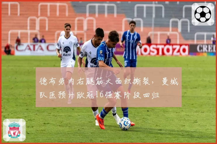 德布劳内右腿筋大面积撕裂，曼城队医预计欧冠16强赛阶段回归