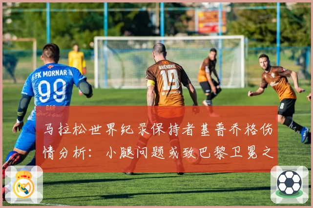 马拉松世界纪录保持者基普乔格伤情分析：小腿问题或致巴黎卫冕之路受阻