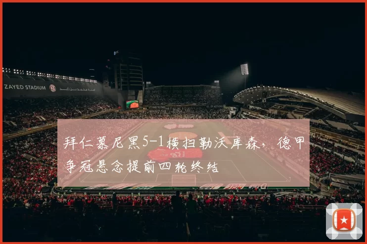 拜仁慕尼黑5-1横扫勒沃库森，德甲争冠悬念提前四轮终结