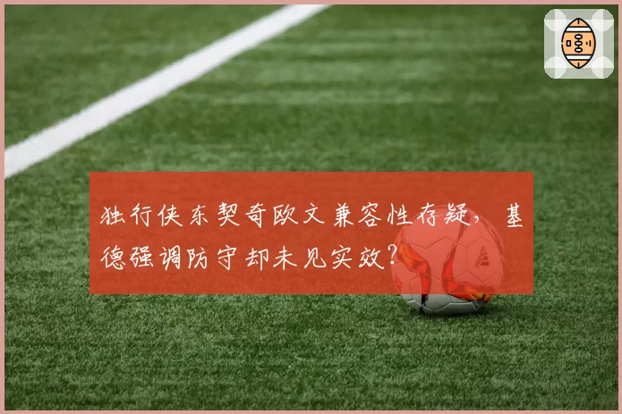 独行侠东契奇欧文兼容性存疑，基德强调防守却未见实效？
