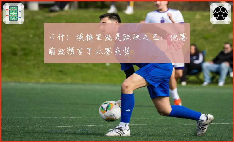 卡什：埃梅里就是欧联之王，他赛前就预言了比赛走势