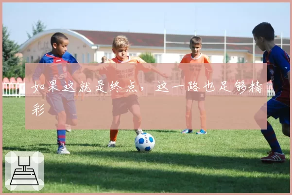 如果这就是终点，这一路也足够精彩