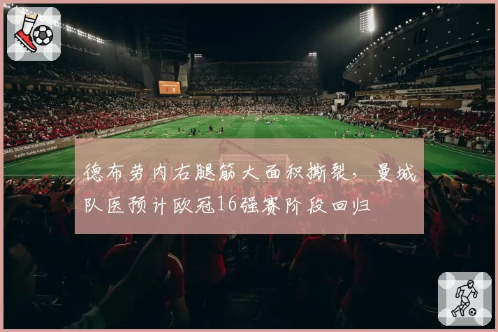 德布劳内右腿筋大面积撕裂，曼城队医预计欧冠16强赛阶段回归