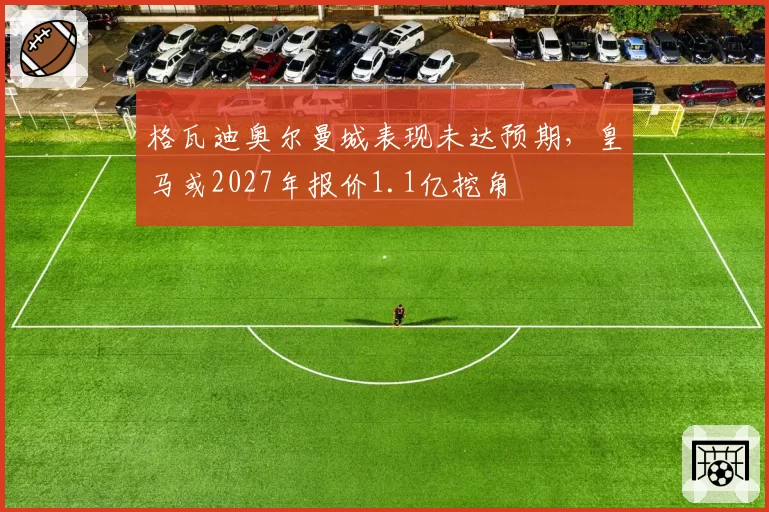 格瓦迪奥尔曼城表现未达预期，皇马或2027年报价1.1亿挖角