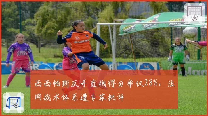 西西帕斯反手直线得分率仅28%,法网战术体系遭专家批评