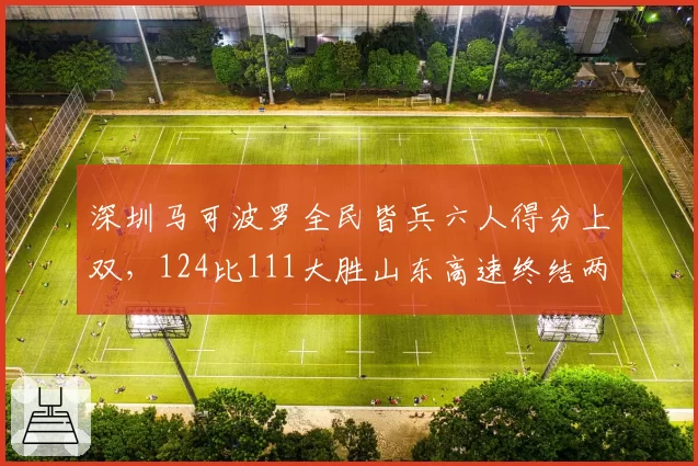 深圳马可波罗全民皆兵六人得分上双,124比111大胜山东高速终结两连败