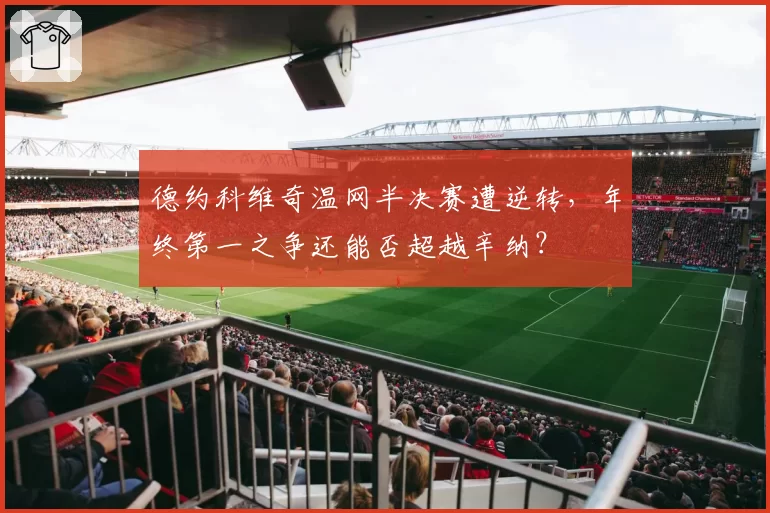 德约科维奇温网半决赛遭逆转，年终第一之争还能否超越辛纳？