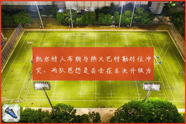 凯尔特人布朗与热火巴特勒对位冲突，两队恩怨是否会在东决升级为群殴？